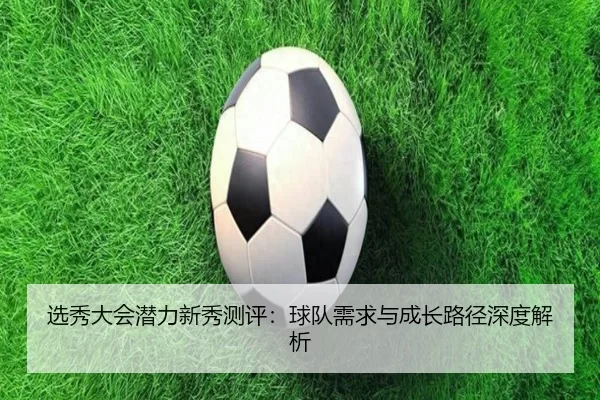 选秀大会潜力新秀测评：球队需求与成长路径深度解析