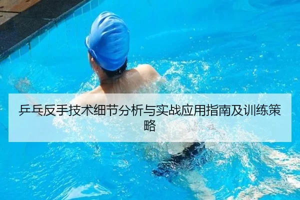 乒乓反手技术细节分析与实战应用指南及训练策略
